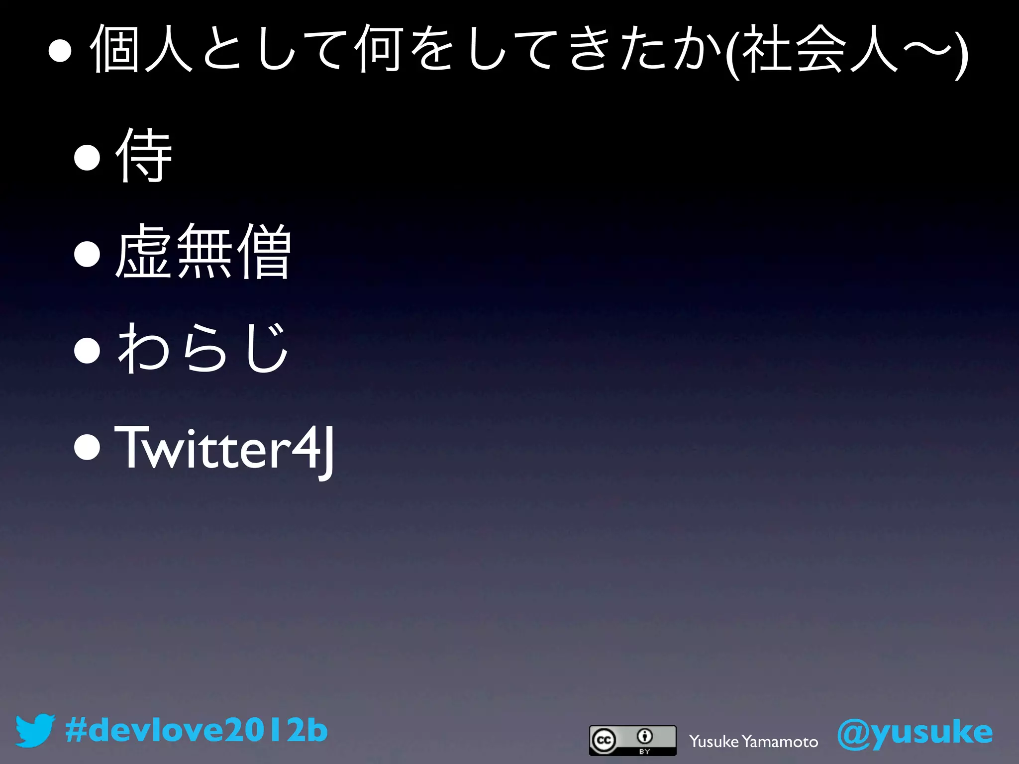 • 個人として何をしてきたか(社会人∼)
• 侍
• 虚無僧
• わらじ
• Twitter4J



#devlove2012b   Yusuke Yamamoto   @yusuke
 