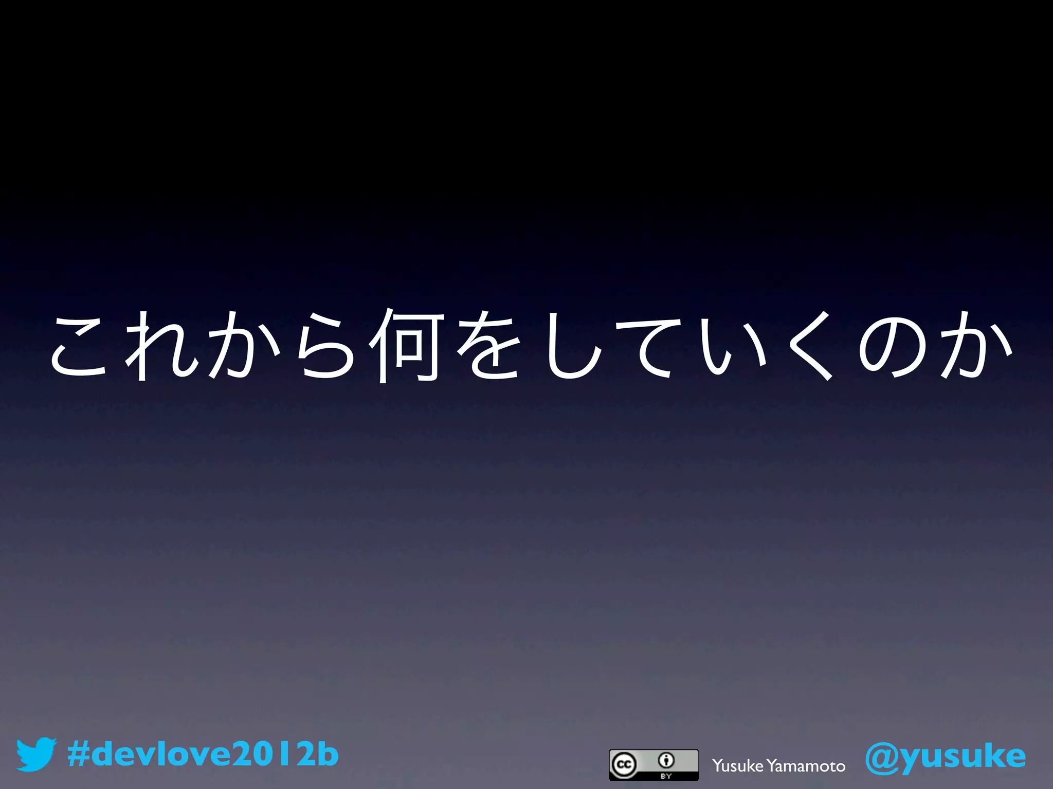 これから何をしていくのか



#devlove2012b   Yusuke Yamamoto   @yusuke
 