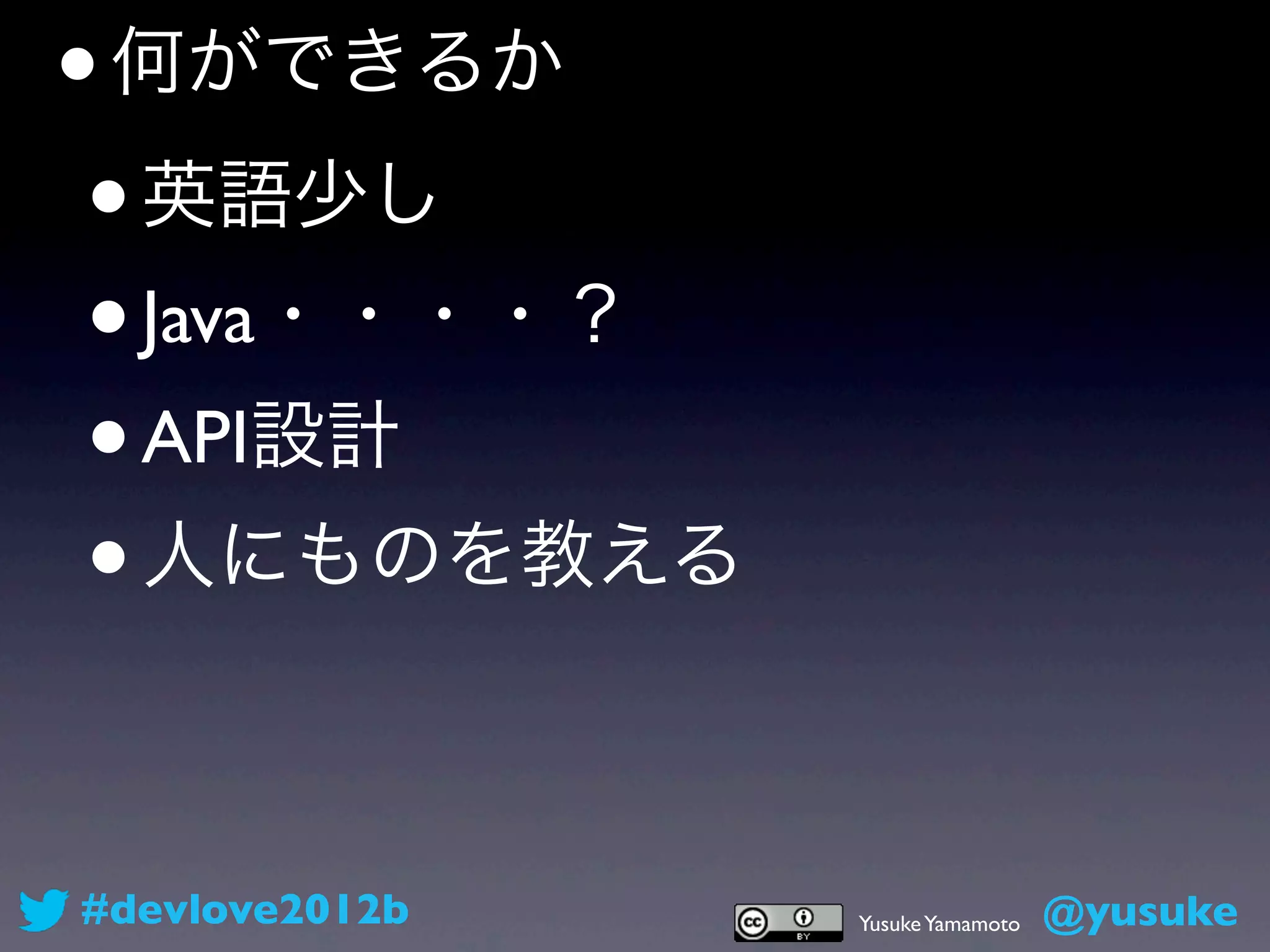 • 何ができるか
 • 英語少し
 • Java・・・・？
 • API設計
 • 人にものを教える



#devlove2012b   Yusuke Yamamoto   @yusuke
 