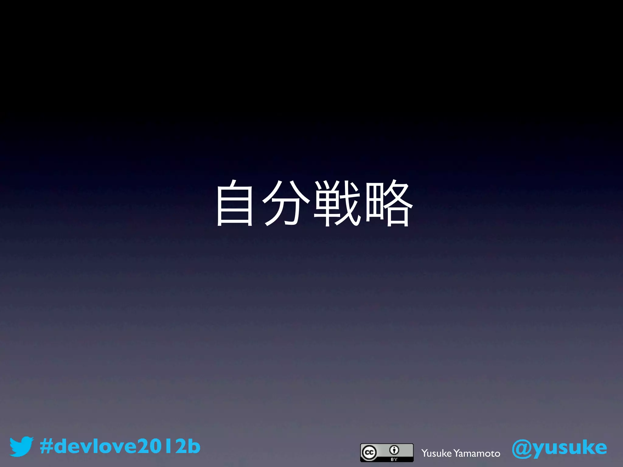 自分戦略



#devlove2012b          Yusuke Yamamoto   @yusuke
 