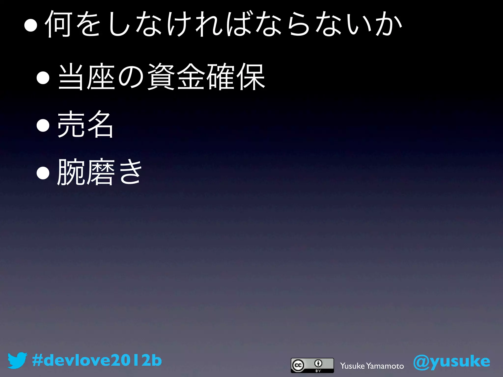 • 何をしなければならないか
 • 当座の資金確保
 • 売名
 • 腕磨き




#devlove2012b   Yusuke Yamamoto   @yusuke
 
