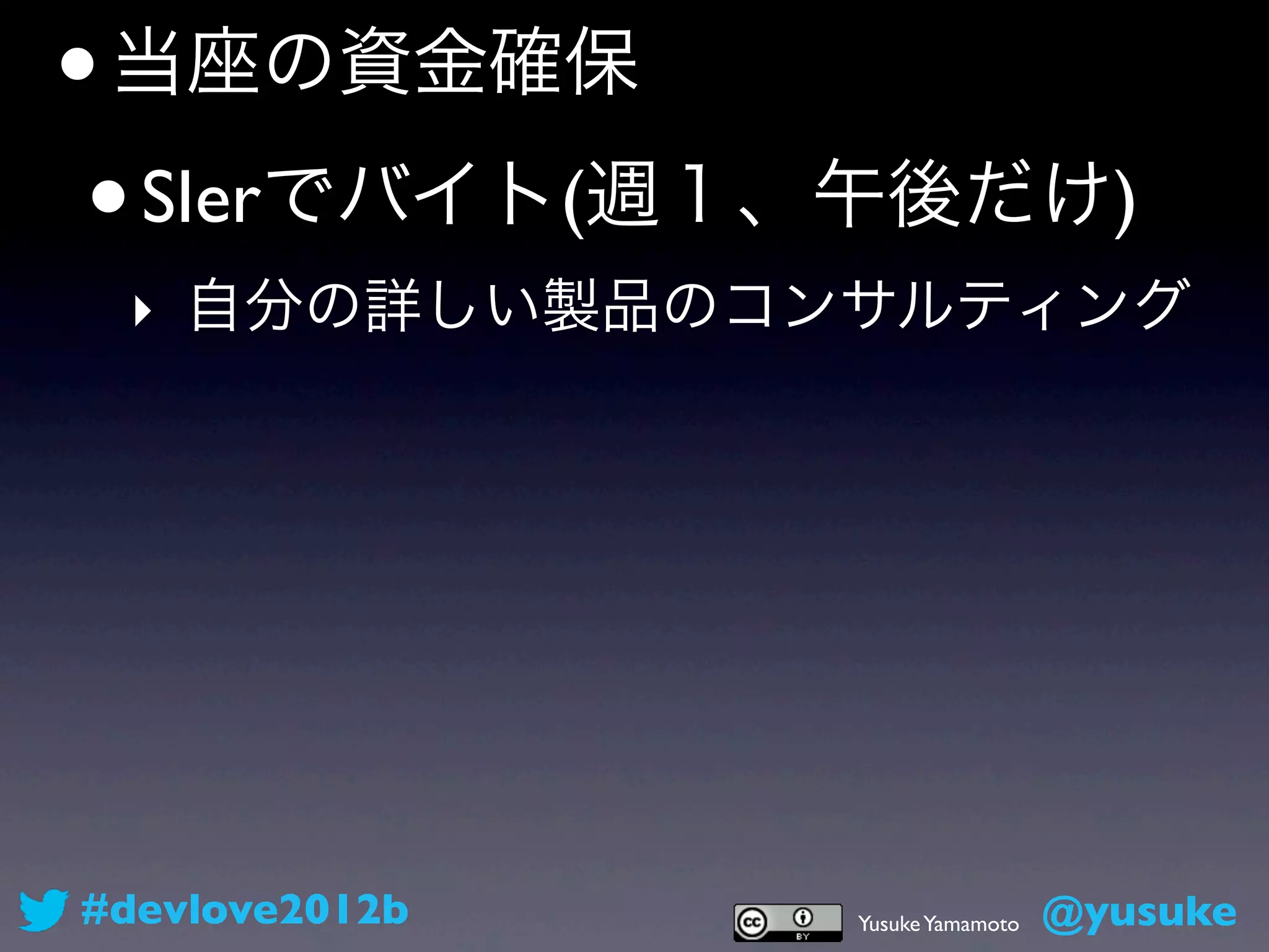 • 当座の資金確保
 • SIerでバイト(週１、午後だけ)
 ‣ 自分の詳しい製品のコンサルティング




#devlove2012b   Yusuke Yamamoto   @yusuke
 