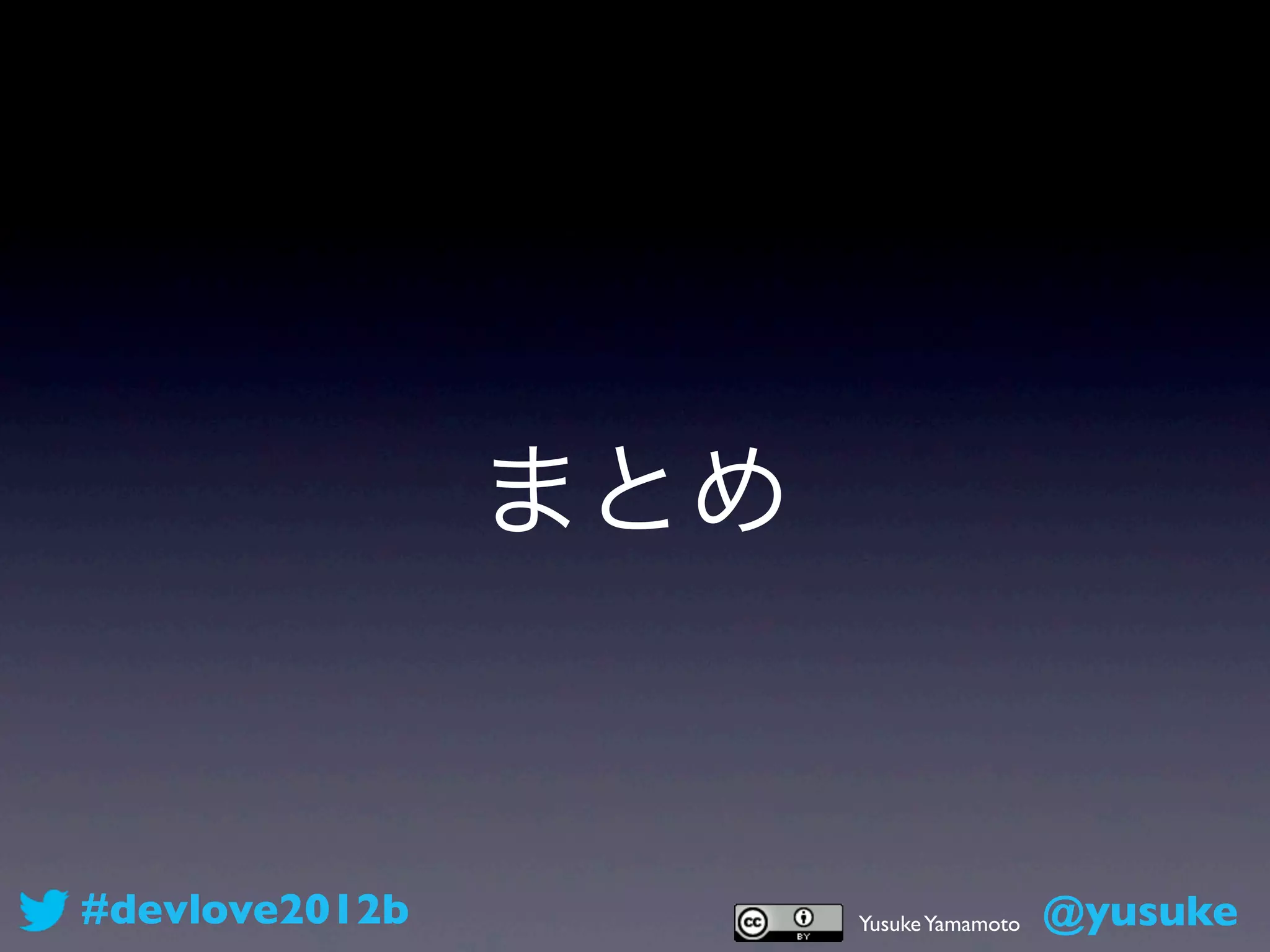 まとめ


#devlove2012b         Yusuke Yamamoto   @yusuke
 