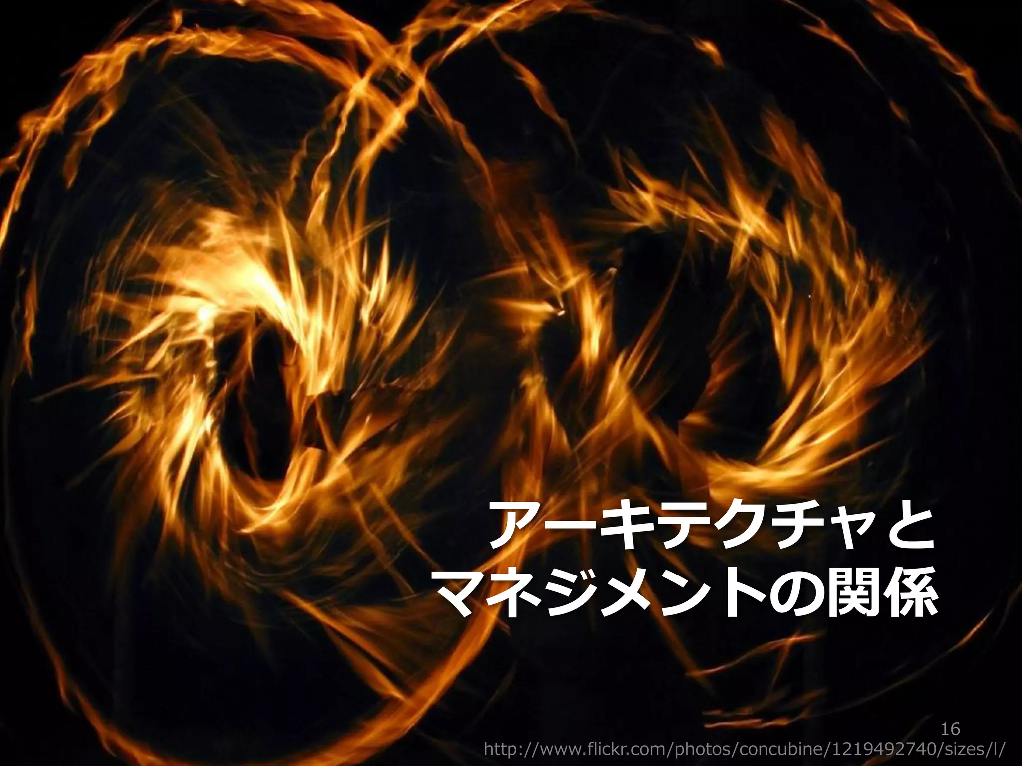 アーキテクチャと
マネジメントの関係

                                                 16
http://www.flickr.com/photos/concubine/1219492740/sizes/l/
 