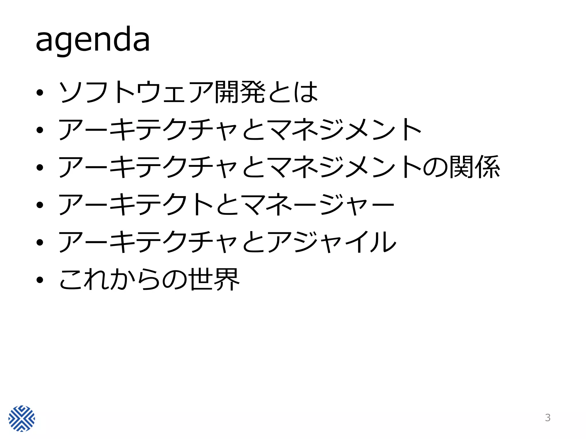 agenda
•   ソフトウェア開発とは
•   アーキテクチャとマネジメント
•   アーキテクチャとマネジメントの関係
•   アーキテクトとマネージャー
•   アーキテクチャとアジャイル
•   これからの世界




                        3
 