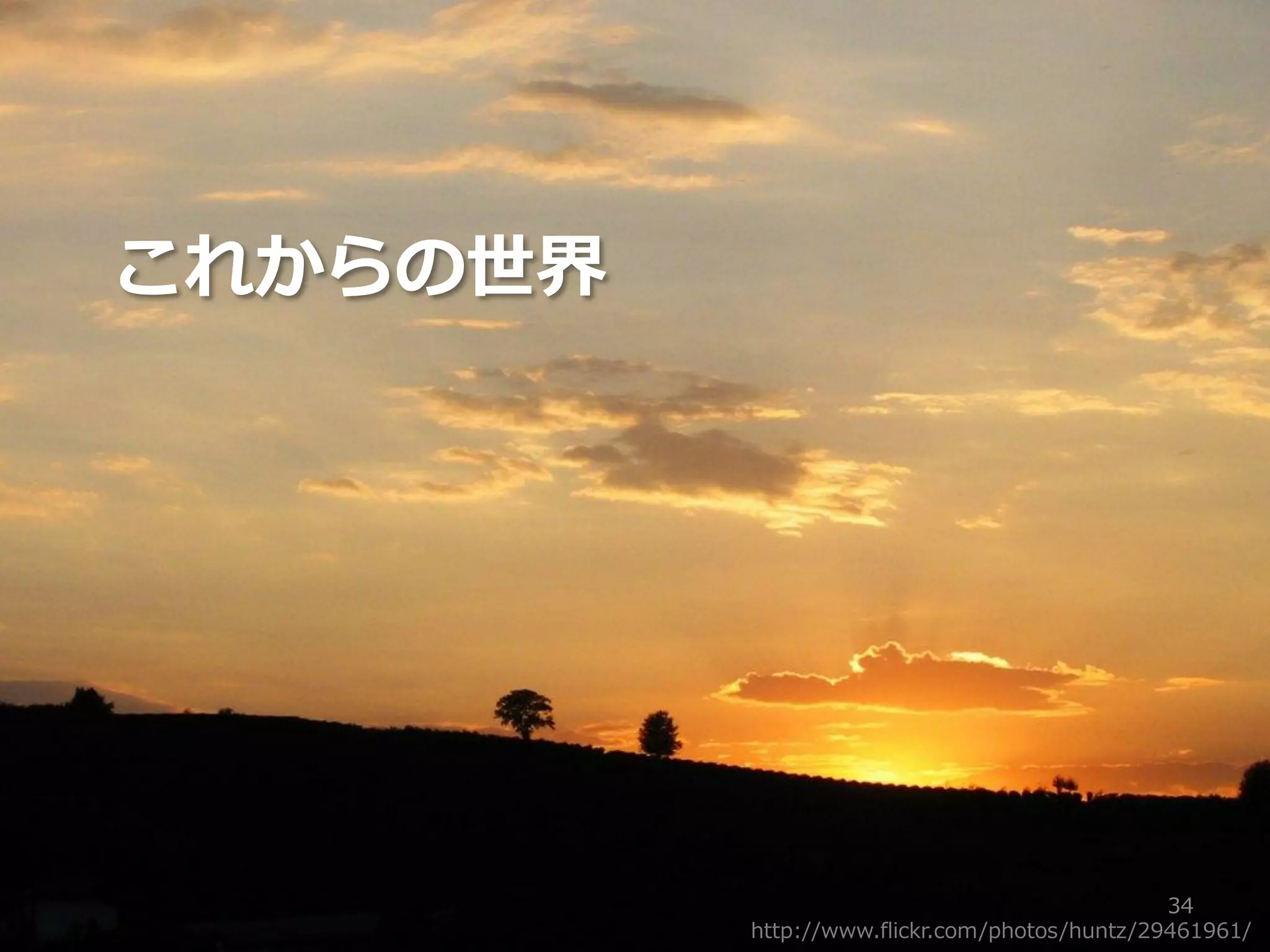 これからの世界




                                               34
          http://www.flickr.com/photos/huntz/29461961/
 