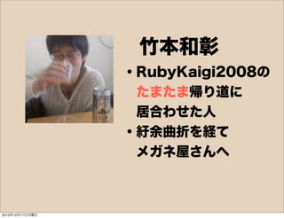 竹本和彰
                 ・RubyKaigi2008の
                  たまたま帰り道に
                  居合わせた人
                 ・紆余曲折を経て
      ...