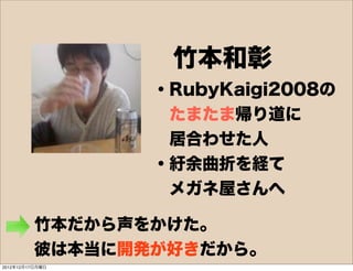竹本和彰
                 ・RubyKaigi2008の
                  たまたま帰り道に
                  居合わせた人
                 ・紆余曲折を経て
      ...