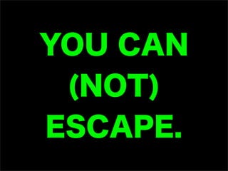 YOU CAN
 (NOT)
ESCAPE.
 