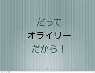 だって
             オライリー
              だから！
               13
13年4月8日月曜日           13
 