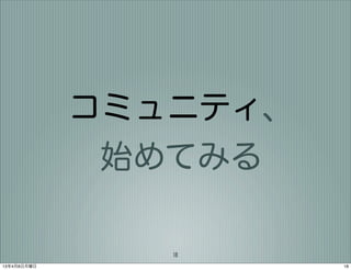 コミュニティ、
              始めてみる

                18
13年4月8日月曜日             18
 