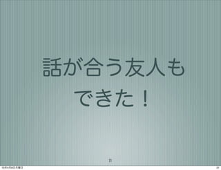 話が合う友人も
               できた！

                21
13年4月8日月曜日             21
 