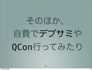 そのほか、
             自費でデブサミや
             QCon行ってみたり
                 22
13年4月8日月曜日                22
 