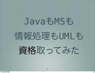 JavaもMSも
             情報処理もUMLも
             資格取ってみた
                 23
13年4月8日月曜日               23
 