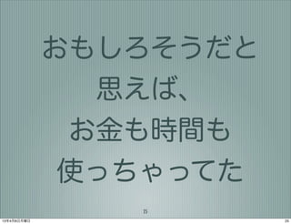 おもしろそうだと
               思えば、
              お金も時間も
              使っちゃってた
                25
13年4月8日月曜日              25
 