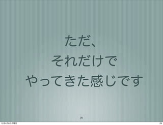 ただ、
               それだけで
             やってきた感じです

                 29
13年4月8日月曜日               29
 