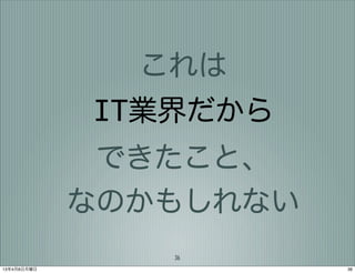 これは
             IT業界だから
              できたこと、
             なのかもしれない
                36
13年4月8日月曜日              36
 