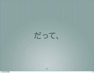 だって、


              37
13年4月8日月曜日          37
 