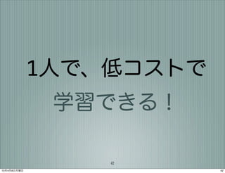 1人で、低コストで
              学習できる！

                 42
13年4月8日月曜日               42
 