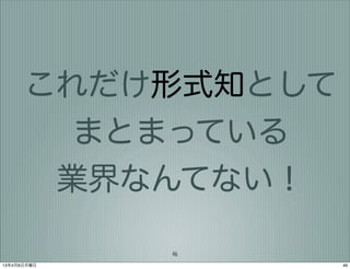 これだけ形式知として
        まとまっている
       業界なんてない！

             46
13年4月8日月曜日         46
 