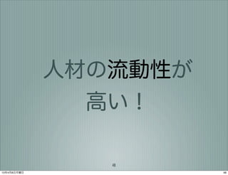 人材の流動性が
               高い！

                48
13年4月8日月曜日             48
 