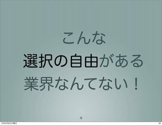 こんな
             選択の自由がある
             業界なんてない！
                50
13年4月8日月曜日              50
 
