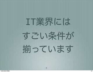 IT業界には
             すごい条件が
             揃っています
               51
13年4月8日月曜日            51
 