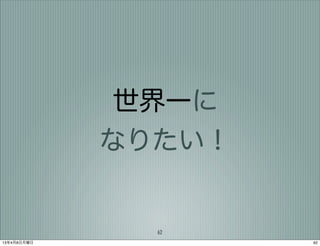 世界一に
             なりたい！


               62
13年4月8日月曜日           62
 
