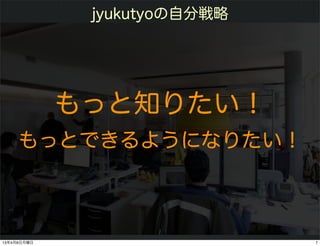 jyukutyoの自分戦略




             もっと知りたい！
     もっとできるようになりたい！



                    7
13年4月8日月曜日                    7
 