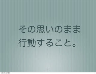 その思いのまま
             行動すること。

                8
13年4月8日月曜日             8
 