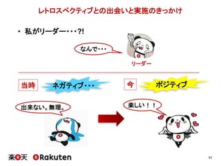 11 
レトロスペクティブとの出会いと実施のきっかけ 
• 私がリーダー・・・?! 
なんで・・・ 
リーダー 
当時今 
出来ない。無理。楽しい！！ 
 