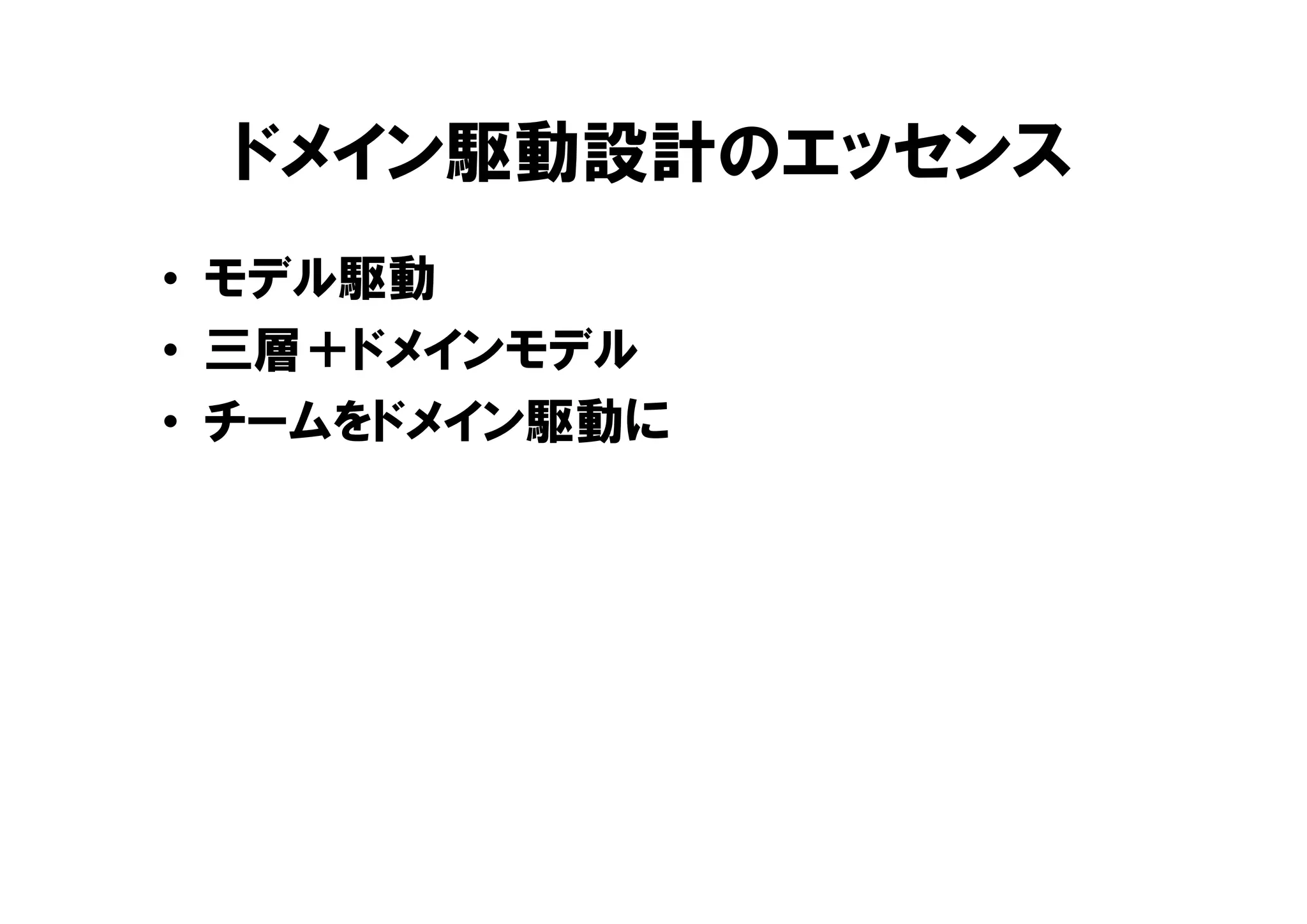 ドメイン駆動設計のエッセンス
• モデル駆動
• 三層＋ドメインモデル
• チームをドメイン駆動に
 