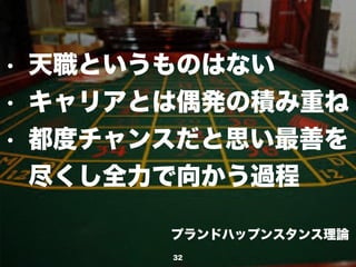 プランドハップンスタンス理論
32
• 天職というものはない
• キャリアとは偶発の積み重ね
• 都度チャンスだと思い最善を
尽くし全力で向かう過程
 