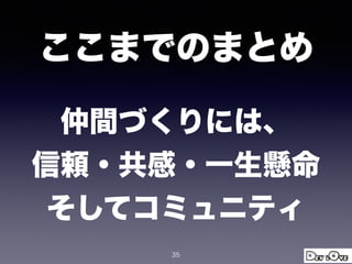 仲間づくりには、
信頼・共感・一生懸命
そしてコミュニティ
35
ここまでのまとめ
 