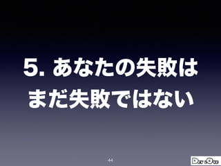 5. あなたの失敗は
まだ失敗ではない
44
 