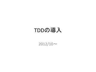 TDDの導入 
2012/10～ 
 