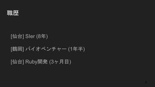 職歴
● [仙台] SIer (8年)
● [鶴岡] バイオベンチャー (1年半)
● [仙台] Ruby開発 (3ヶ月目)
4
 