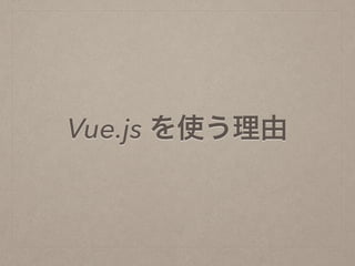 Vue.js を使う理由
 