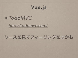 Vue.js
ソースを見てフィーリングをつかむ
http://todomvc.com/
■ TodoMVC
 