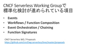 • Events
• Workflows / Function Composition
• Event Orchestration / Chaining
• Function Signatures
CNCF Serverless WG / Proposals
https://github.com/cncf/wg-serverless/tree/master/proposals
 