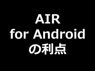 AIR
for Android
   の利点
 
