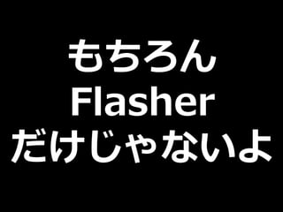 もちろん
  Flasher
だけじゃないよ
 