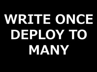 WRITE ONCE
DEPLOY TO
  MANY
 
