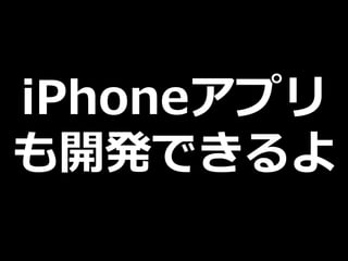 iPhoneアプリ
も開発できるよ
 