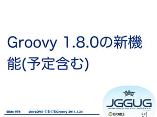 Slide # 56   DevLOVE   Groovy 2011.1.24
 