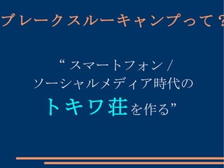 “ スマートフォン / ソーシャルメディア時代の トキワ荘 を作る” ブレークスルーキャンプって？ 