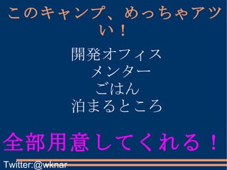 このキャンプ、めっちゃアツい！ 開発オフィス メンター ごはん 泊まるところ 全部用意してくれる！ Twitter:@wknar 