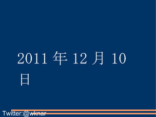 2011 年 12 月 10 日 Twitter:@wknar 