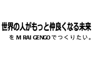 を MIRAIGENGO でつくりたい。 