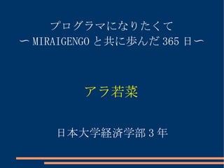 プログラマになりたくて 〜 MIRAIGENGO と共に歩んだ 365 日〜 アラ若菜 日本大学経済学部 3 年 